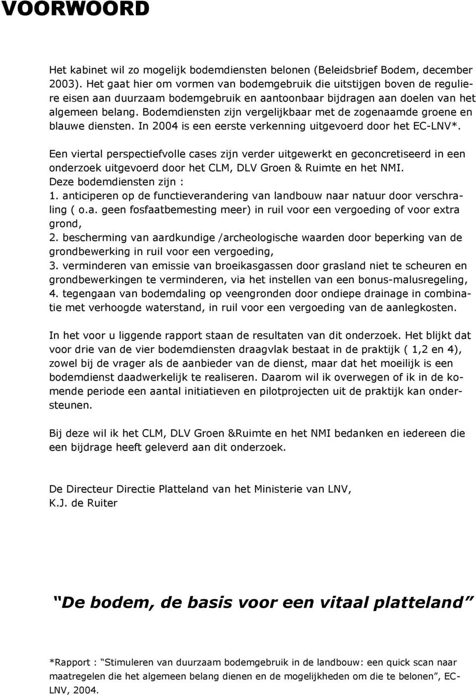 Bodemdiensten zijn vergelijkbaar met de zogenaamde groene en blauwe diensten. In 2004 is een eerste verkenning uitgevoerd door het EC-LNV*.