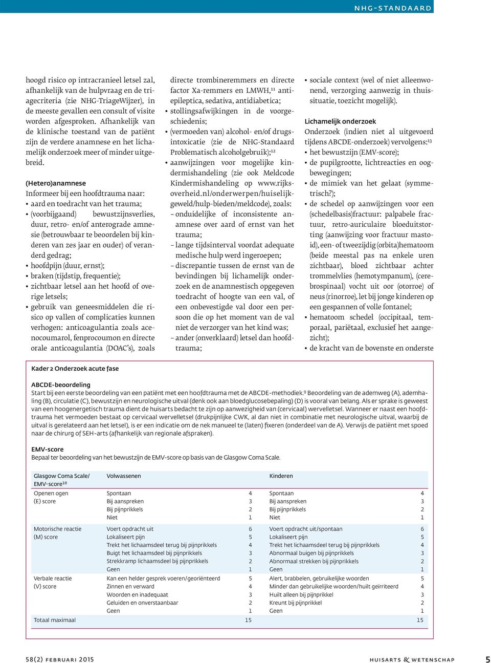 (Hetero)anamnese Informeer bij een hoofdtrauma naar: aard en toedracht van het trauma; (voorbijgaand) bewustzijnsverlies, duur, retro- en/of anterograde amnesie (betrouwbaar te beoordelen bij