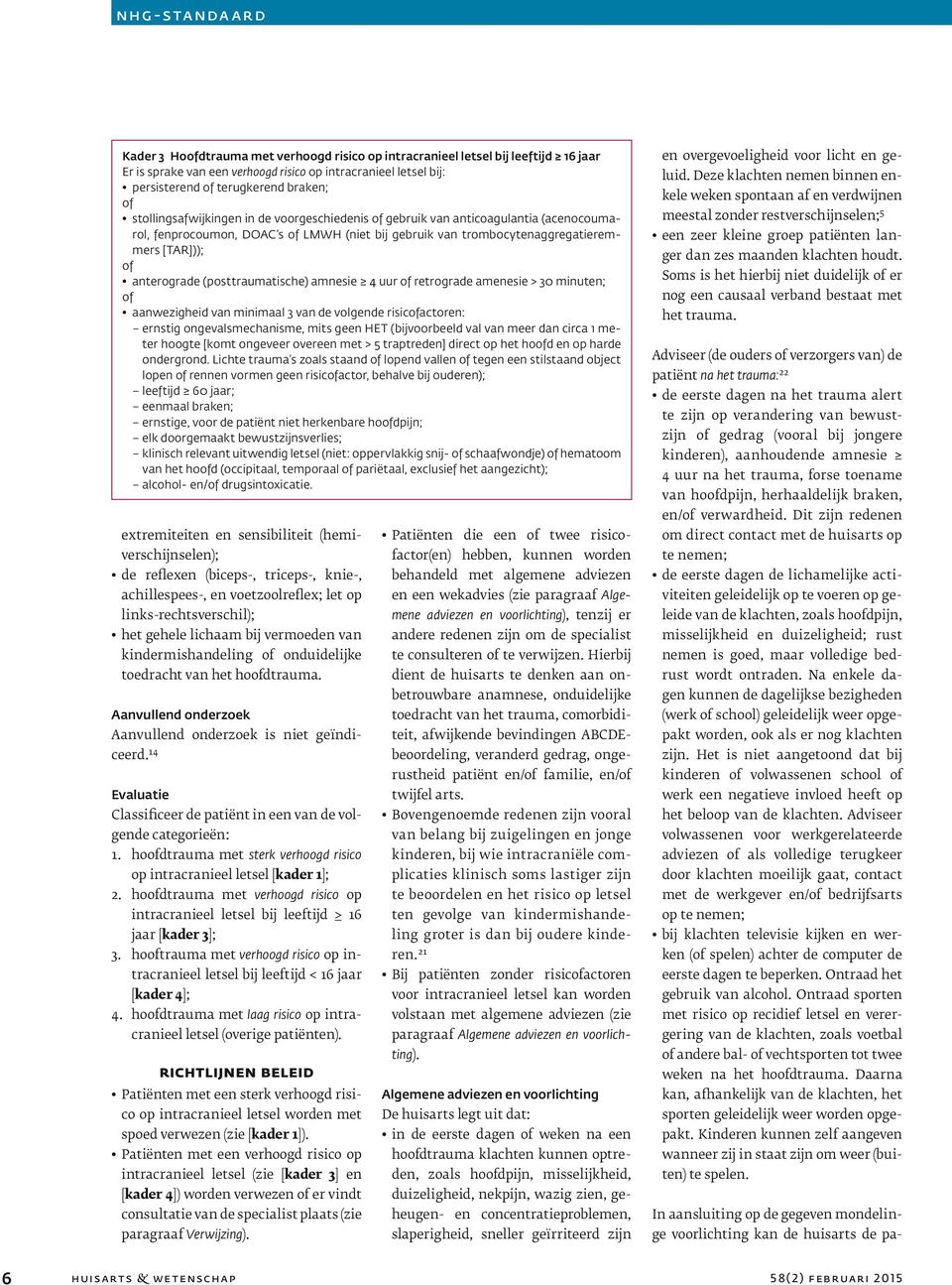 (posttraumatische) amnesie 4 uur of retrograde amenesie > 30 minuten; of aanwezigheid van minimaal 3 van de volgende risicofactoren: ernstig ongevalsmechanisme, mits geen HET (bijvoorbeeld val van