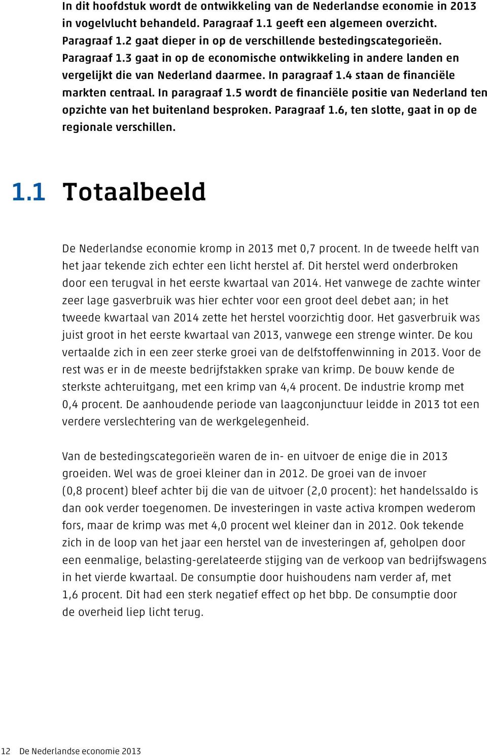 4 staan de financiële markten centraal. In paragraaf 1.5 wordt de financiële positie van Nederland ten opzichte van het buitenland besproken. Paragraaf 1.