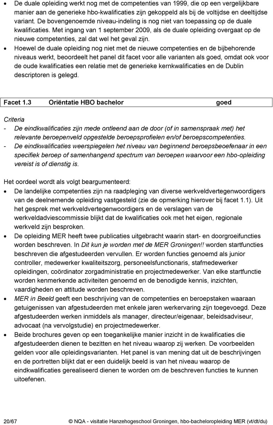 Met ingang van 1 september 2009, als de duale opleiding overgaat op de nieuwe competenties, zal dat wel het geval zijn.