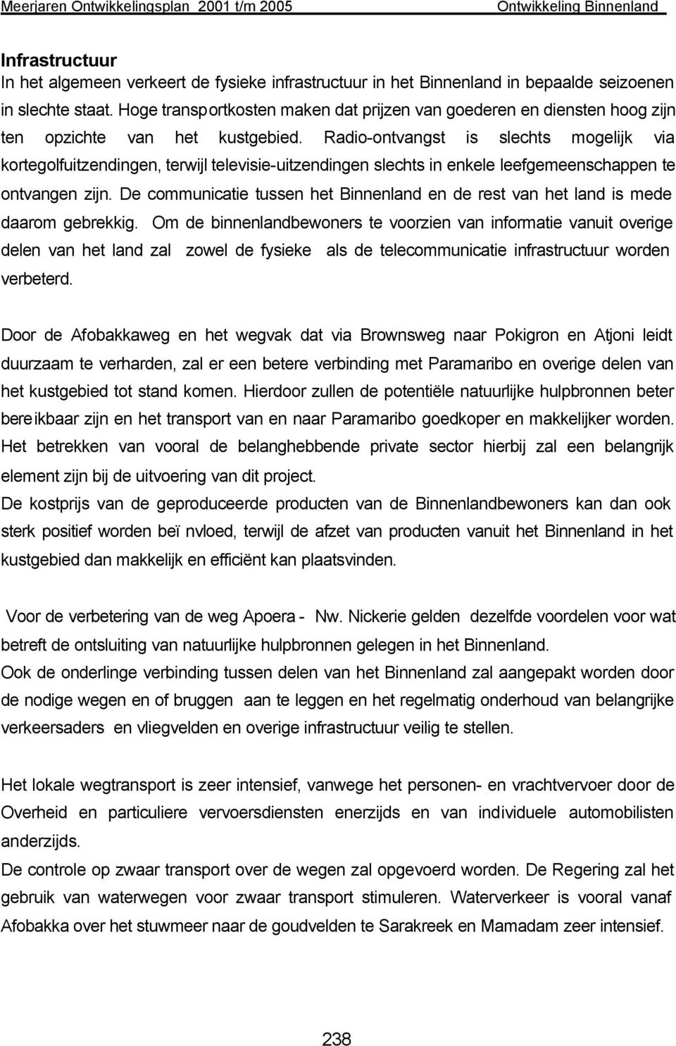 Radio-ontvangst is slechts mogelijk via kortegolfuitzendingen, terwijl televisie-uitzendingen slechts in enkele leefgemeenschappen te ontvangen zijn.