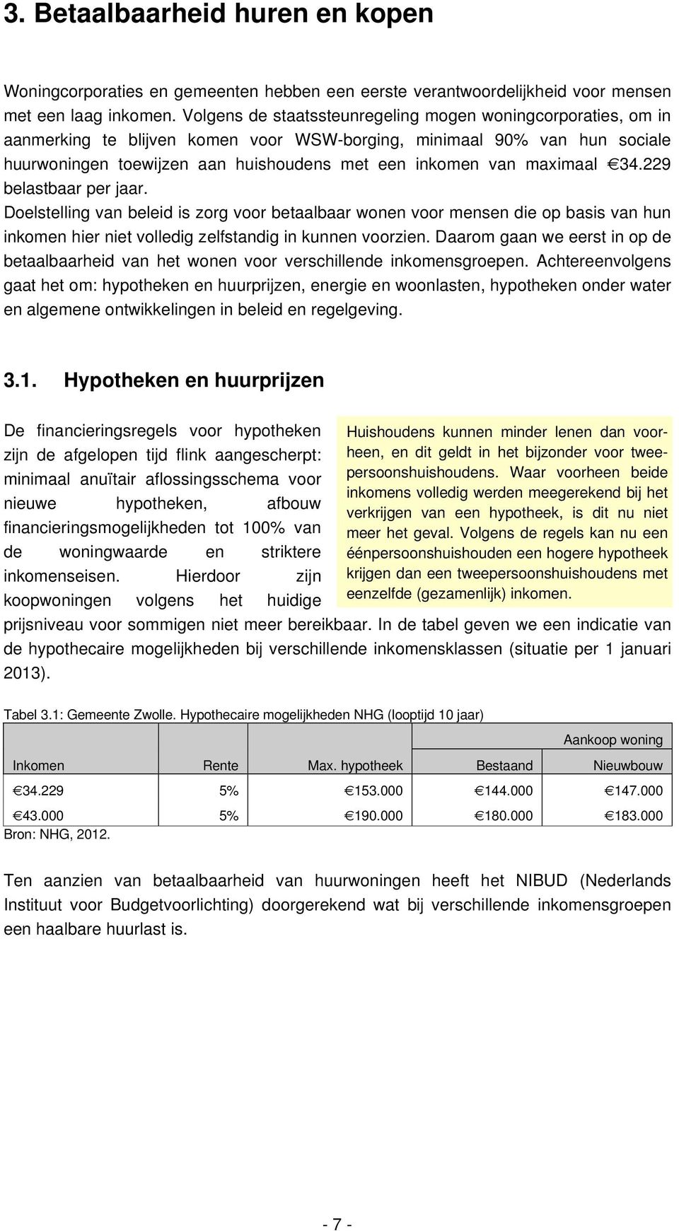 maximaal 34.229 belastbaar per jaar. Doelstelling van beleid is zorg voor betaalbaar wonen voor mensen die op basis van hun inkomen hier niet volledig zelfstandig in kunnen voorzien.