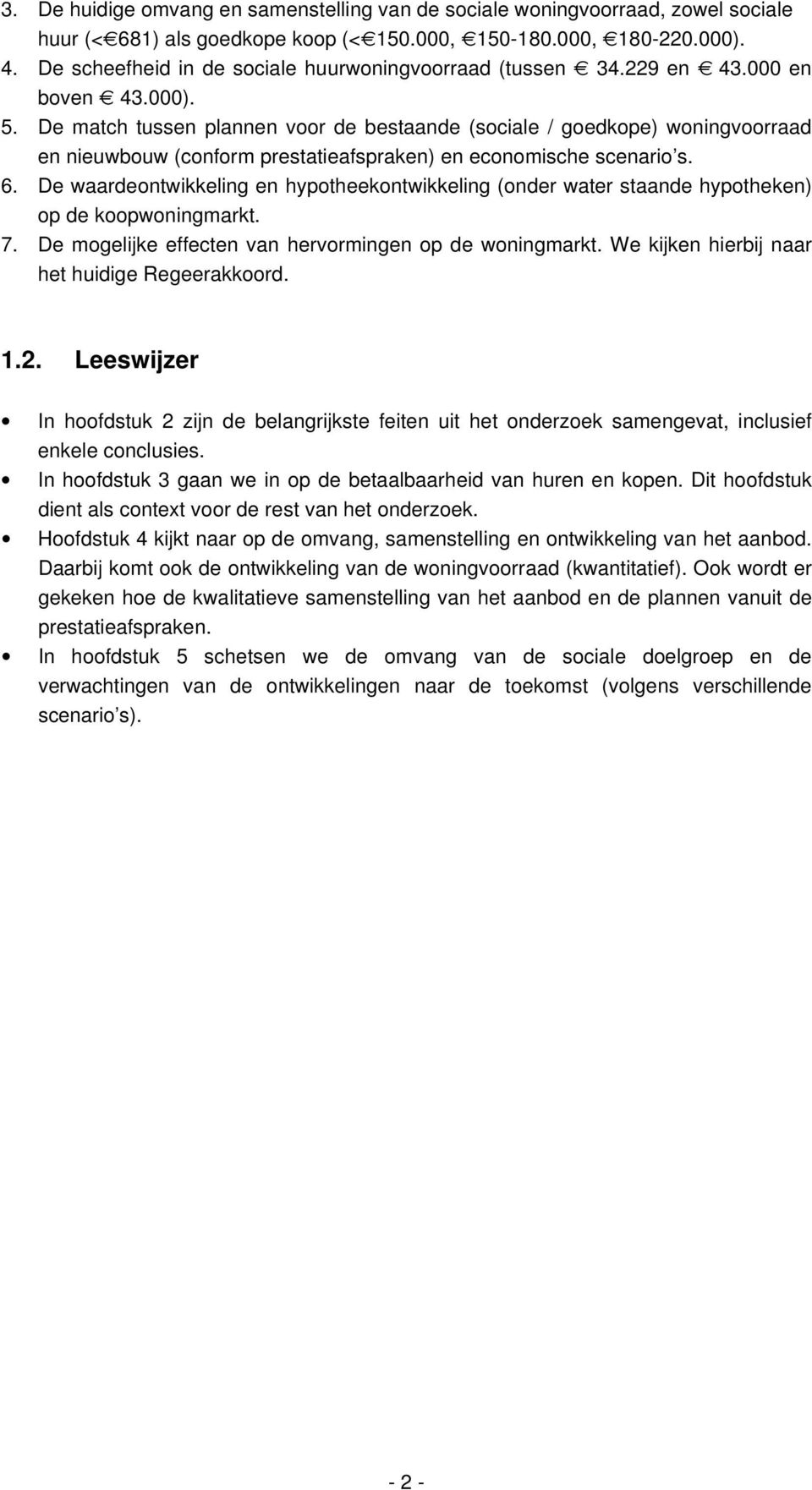 De match tussen plannen voor de bestaande (sociale / goedkope) woningvoorraad en nieuwbouw (conform prestatieafspraken) en economische scenario s. 6.