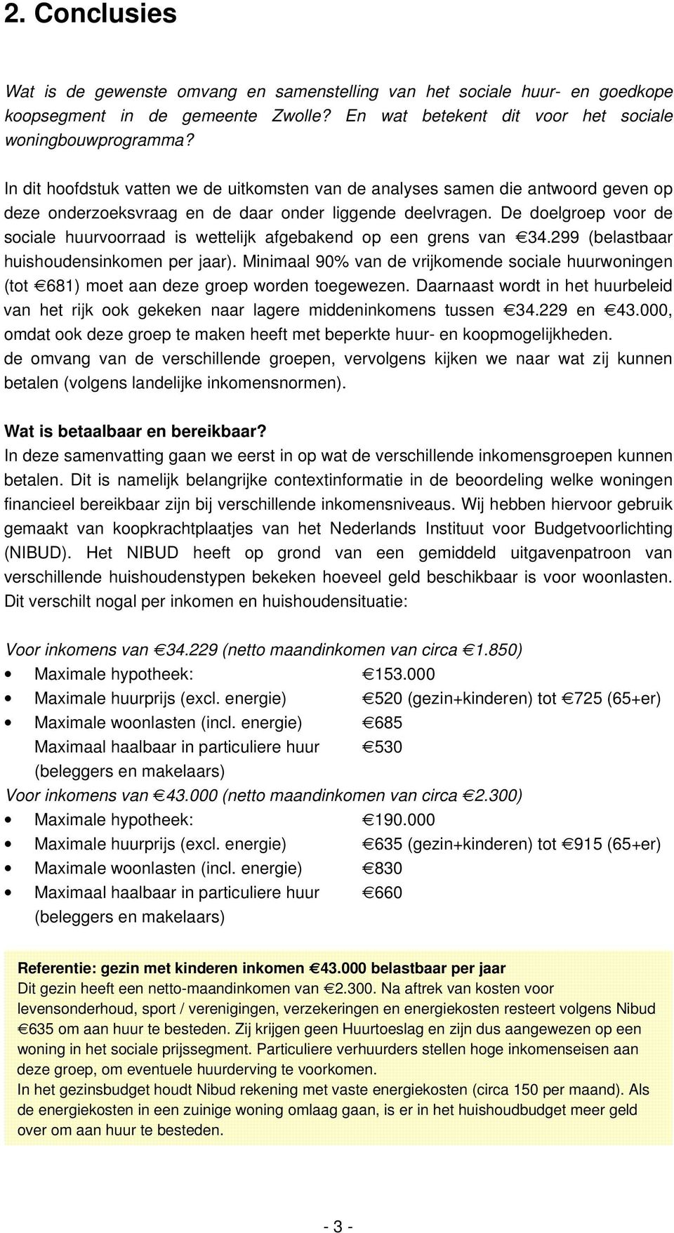 De doelgroep voor de sociale huurvoorraad is wettelijk afgebakend op een grens van 34.299 (belastbaar huishoudensinkomen per jaar).