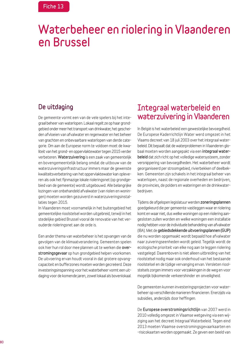 categorie. Om aan de Europese norm te voldoen moet de kwaliteit van het grond- en oppervlaktewater tegen 2015 verder verbeteren.