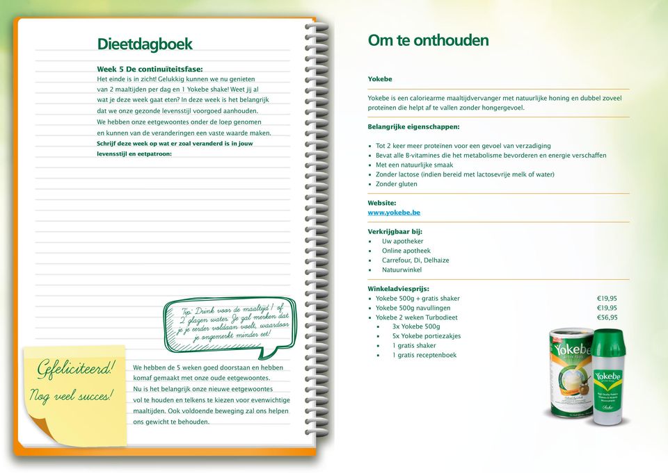 Schrijf deze week op wat er zoal veranderd is in jouw levensstijl en eetpatroon: Yokebe Yokebe is een caloriearme maaltijdvervanger met natuurlijke honing en dubbel zoveel proteïnen die helpt af te