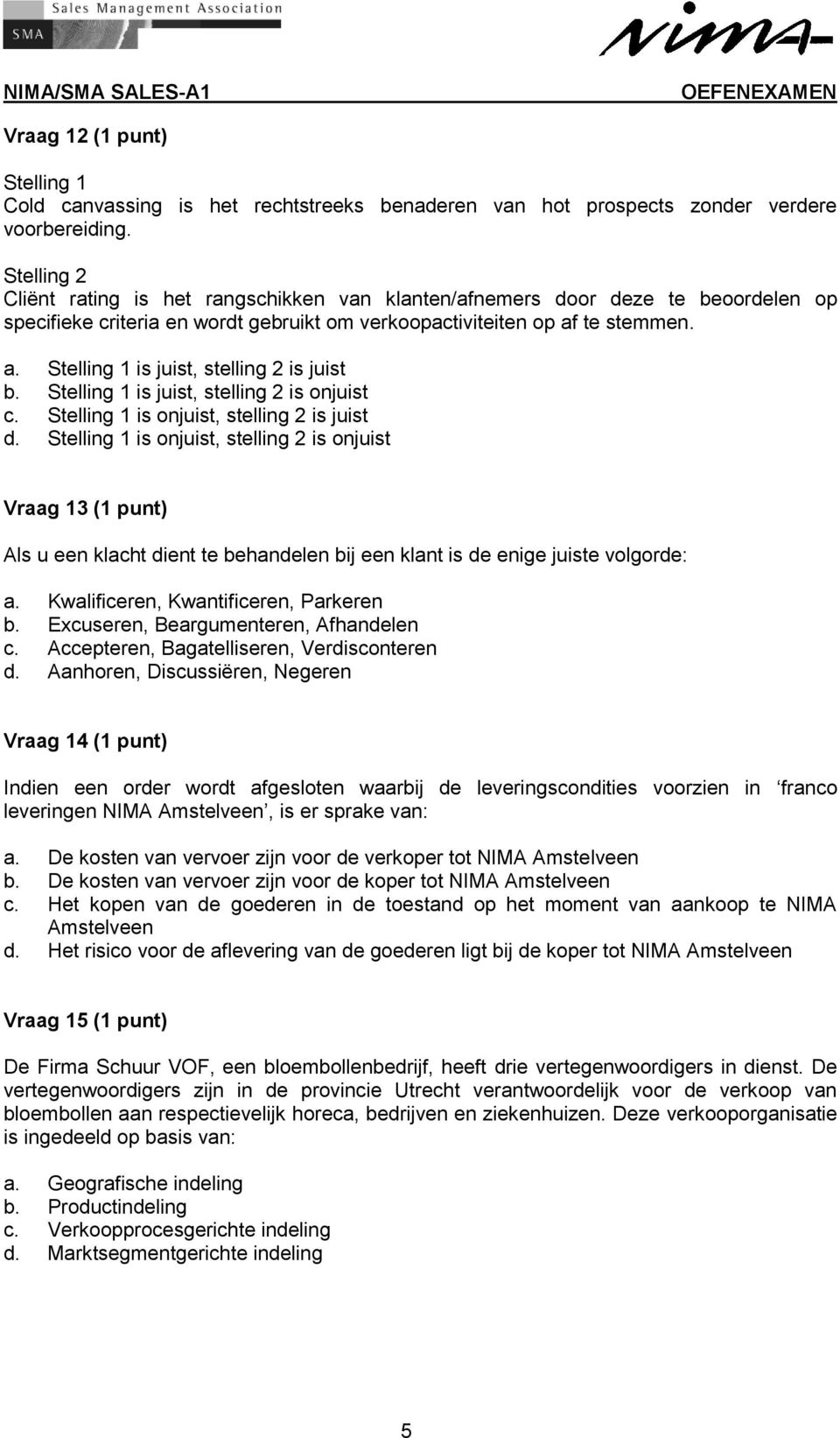 Vraag 13 (1 punt) Als u een klacht dient te behandelen bij een klant is de enige juiste volgorde: a. Kwalificeren, Kwantificeren, Parkeren b. Excuseren, Beargumenteren, Afhandelen c.