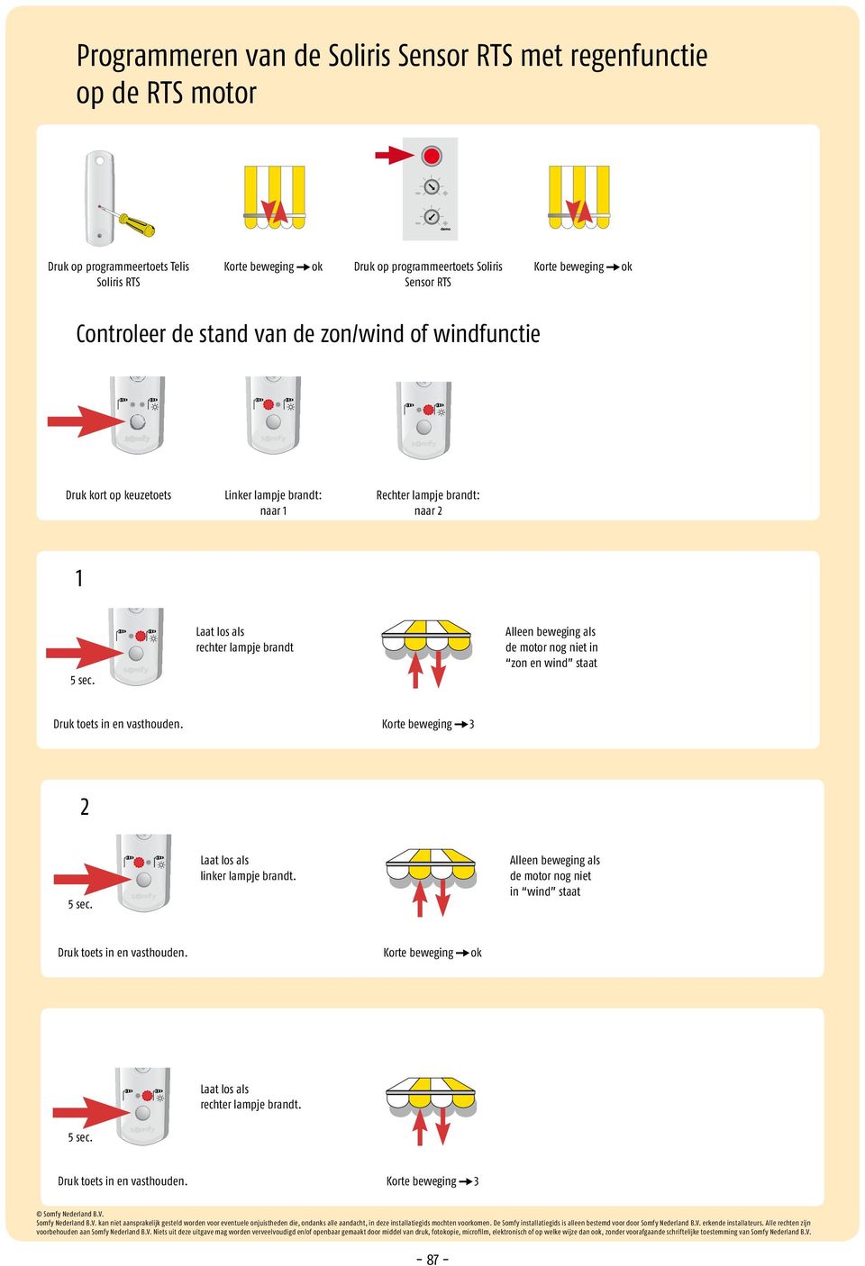 naar 2 1 rechter lampje brandt Alleen beweging als de motor nog niet in zon en wind staat Druk toets in en vasthouden. Korte beweging 3 2 linker lampje brandt.