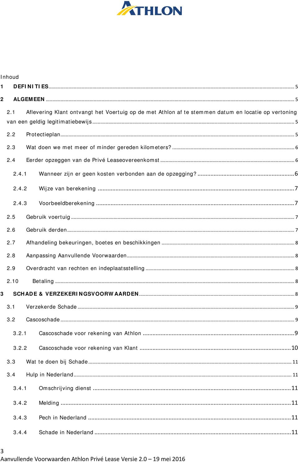 .. 7 2.4.3 Voorbeeldberekening... 7 2.5 Gebruik voertuig... 7 2.6 Gebruik derden... 7 2.7 Afhandeling bekeuringen, boetes en beschikkingen... 8 2.8 Aanpassing Aanvullende Voorwaarden... 8 2.9 Overdracht van rechten en indeplaatsstelling.