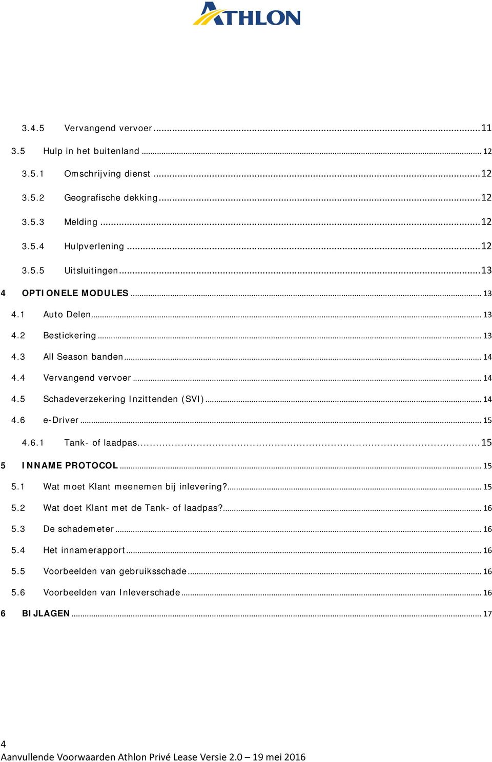 .. 15 4.6.1 Tank- of laadpas... 15 5 INNAME PROTOCOL... 15 5.1 Wat moet Klant meenemen bij inlevering?... 15 5.2 Wat doet Klant met de Tank- of laadpas?... 16 5.3 De schademeter... 16 5.4 Het innamerapport.