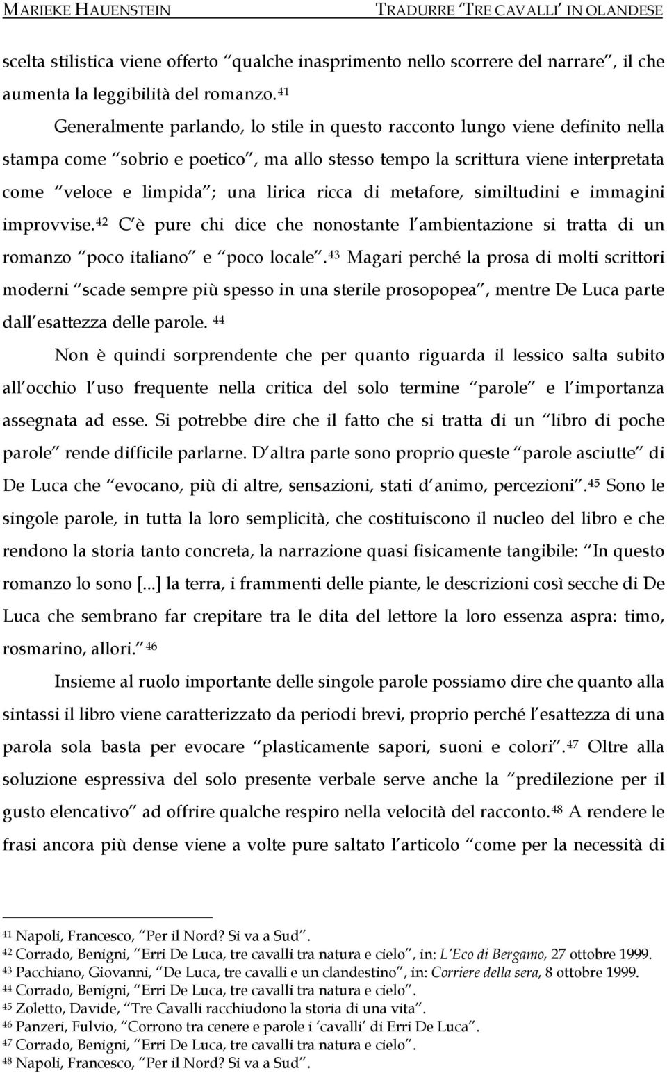 ricca di metafore, similtudini e immagini improvvise. 42 C è pure chi dice che nonostante l ambientazione si tratta di un romanzo poco italiano e poco locale.