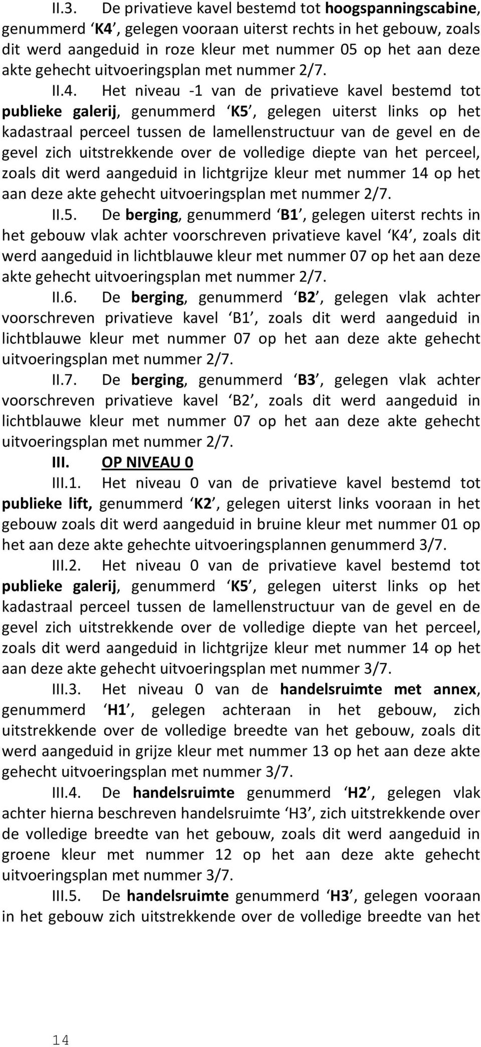 Het niveau -1 van de privatieve kavel bestemd tot publieke galerij, genummerd K5, gelegen uiterst links op het kadastraal perceel tussen de lamellenstructuur van de gevel en de gevel zich