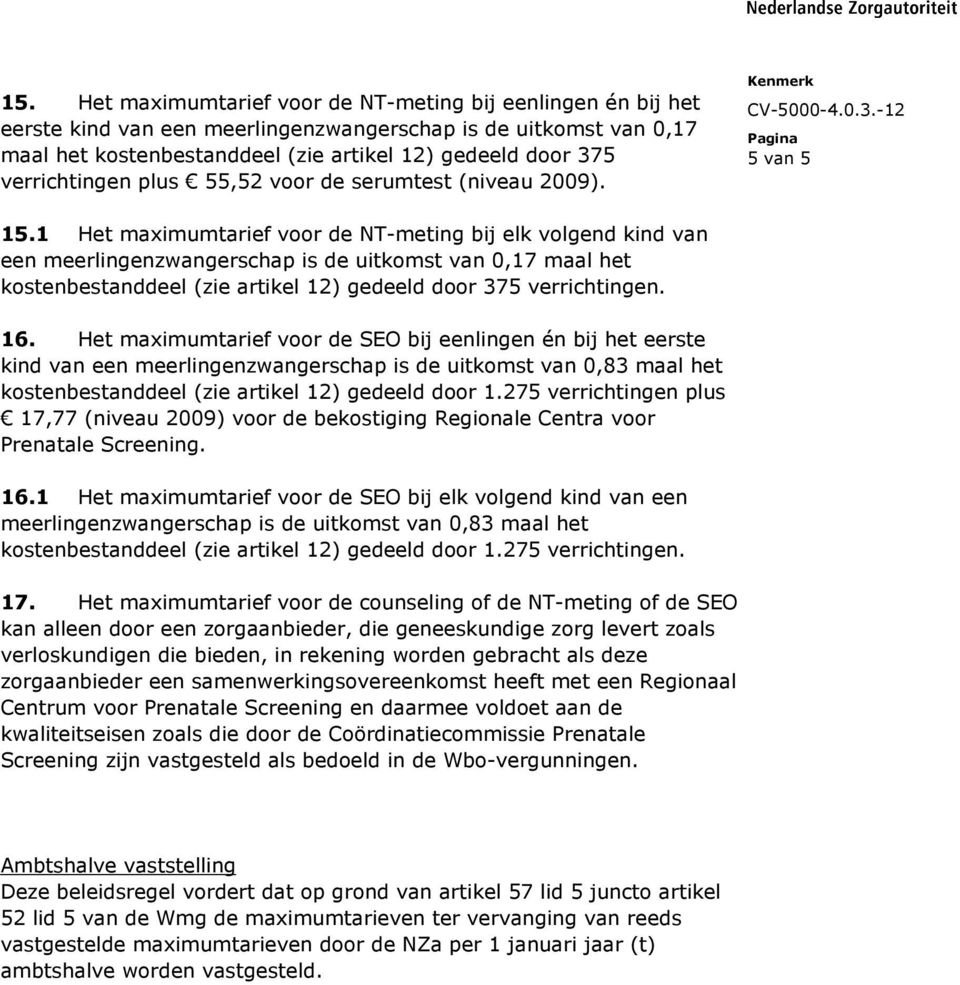 1 Het maximumtarief voor de NT-meting bij elk volgend kind van een meerlingenzwangerschap is de uitkomst van 0,17 maal het kostenbestanddeel (zie artikel 12) gedeeld door 375 verrichtingen. 16.