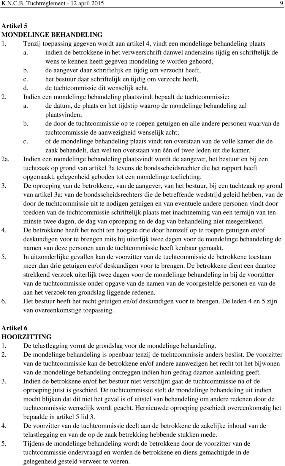 de aangever daar schriftelijk en tijdig om verzocht heeft, c. het bestuur daar schriftelijk en tijdig om verzocht heeft, d. de tuchtcommissie dit wenselijk acht. 2.