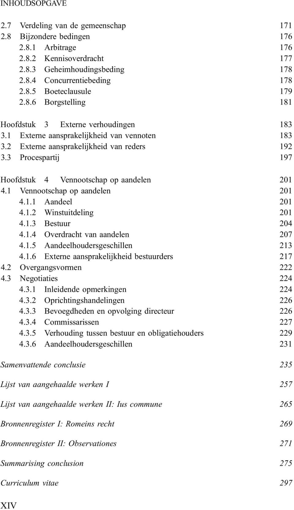 3 Procespartij 197 Hoofdstuk 4 Vennootschap op aandelen 201 4.1 Vennootschap op aandelen 201 4.1.1 Aandeel 201 4.1.2 Winstuitdeling 201 4.1.3 Bestuur 204 4.1.4 Overdracht van aandelen 207 4.1.5 Aandeelhoudersgeschillen 213 4.