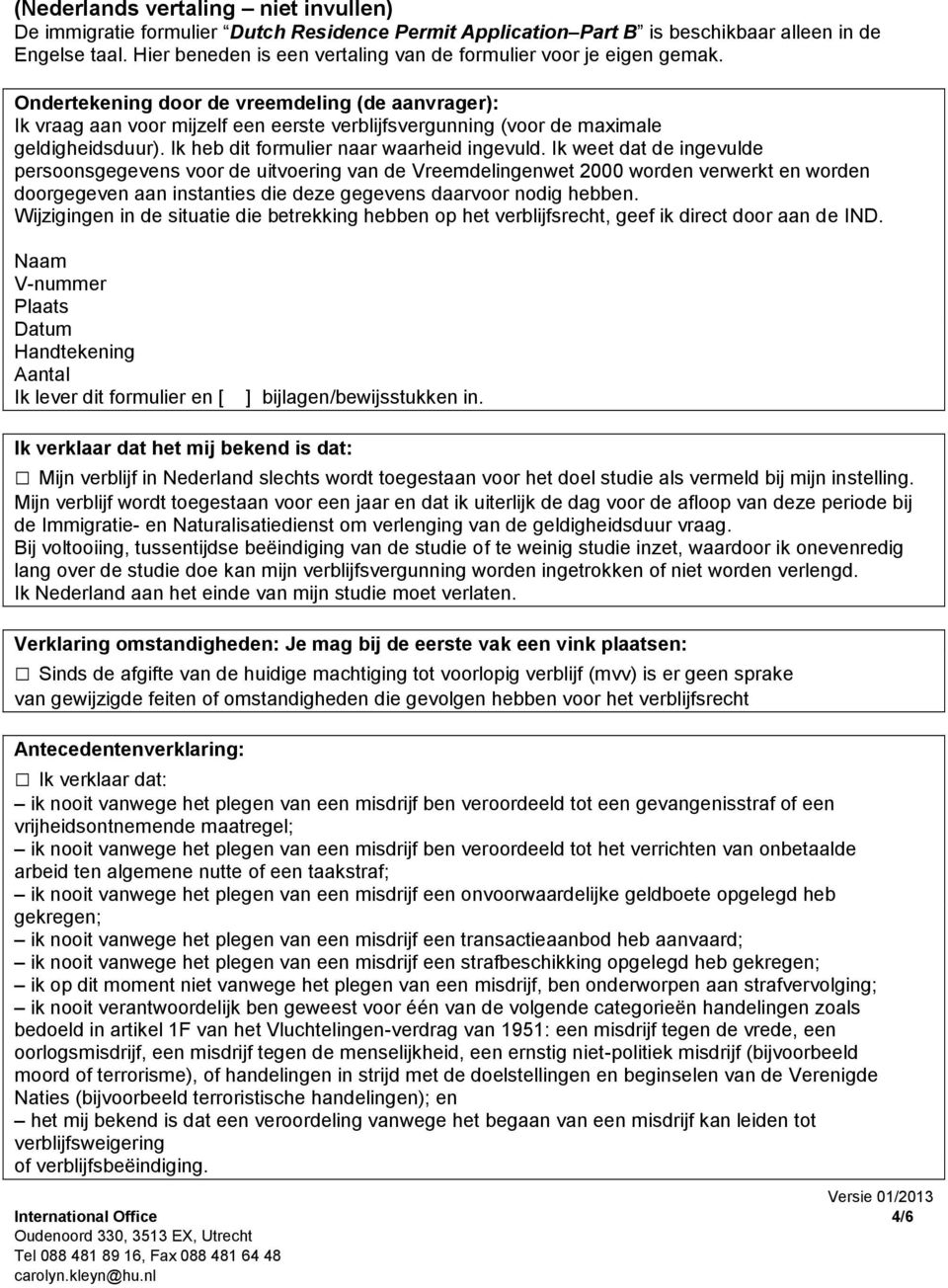 Ondertekening door de vreemdeling (de aanvrager): Ik vraag aan voor mijzelf een eerste verblijfsvergunning (voor de maximale geldigheidsduur). Ik heb dit formulier naar waarheid ingevuld.