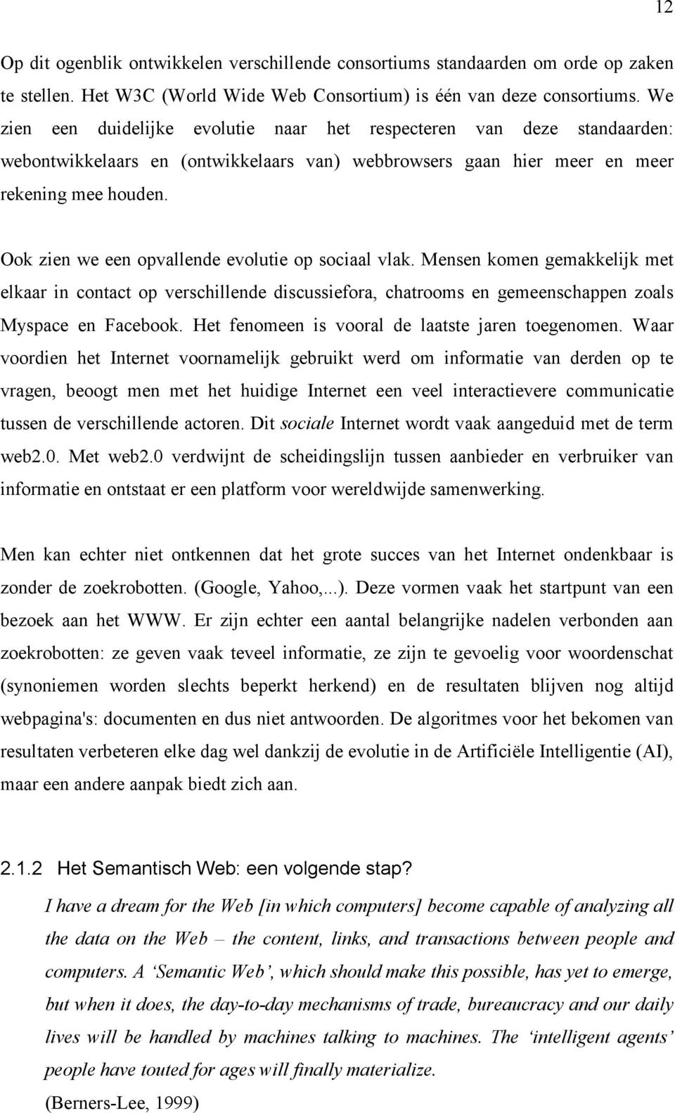 Ook zien we een opvallende evolutie op sociaal vlak. Mensen komen gemakkelijk met elkaar in contact op verschillende discussiefora, chatrooms en gemeenschappen zoals Myspace en Facebook.