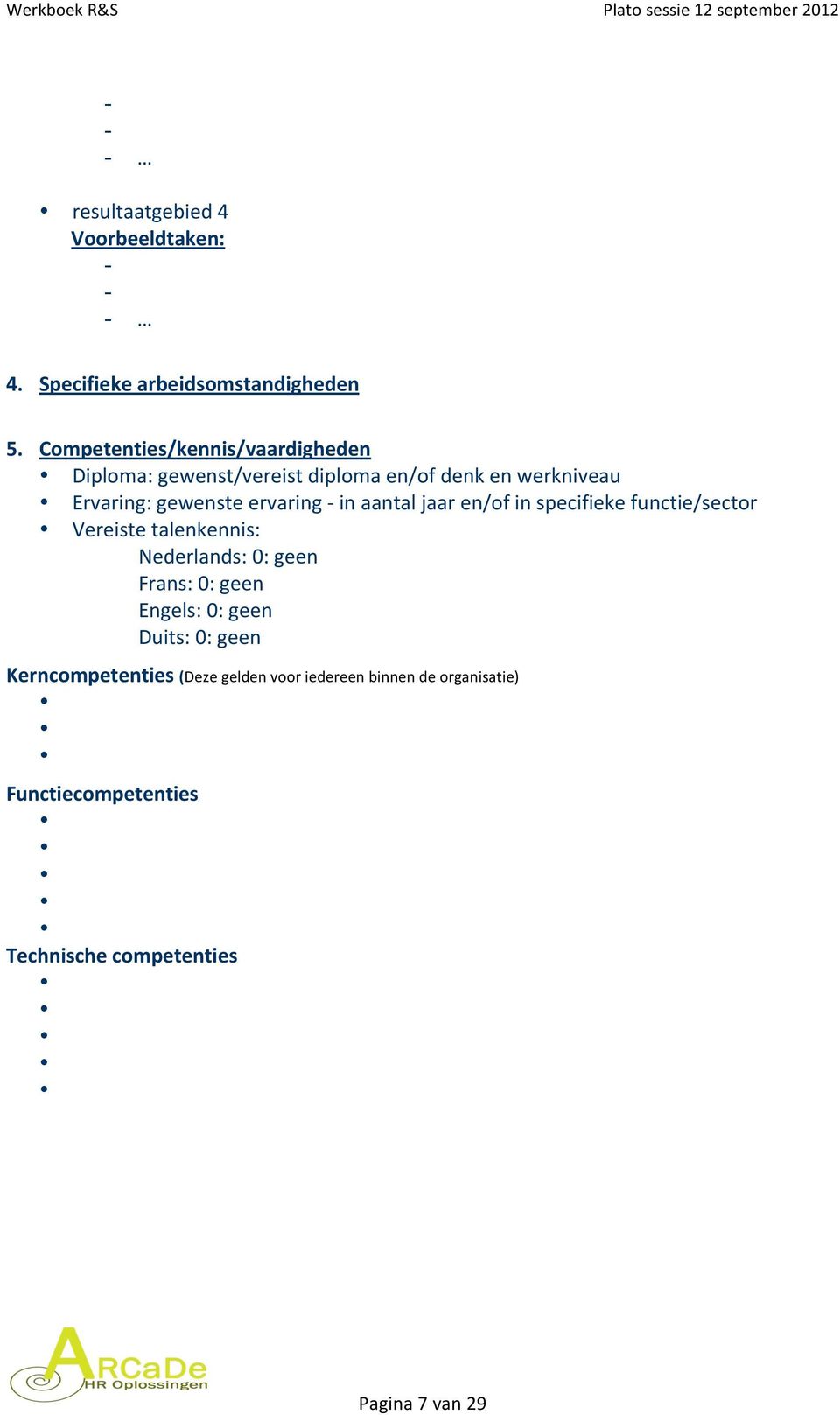 ervaring - in aantal jaar en/of in specifieke functie/sector Vereiste talenkennis: Nederlands: 0: geen Frans: 0: geen