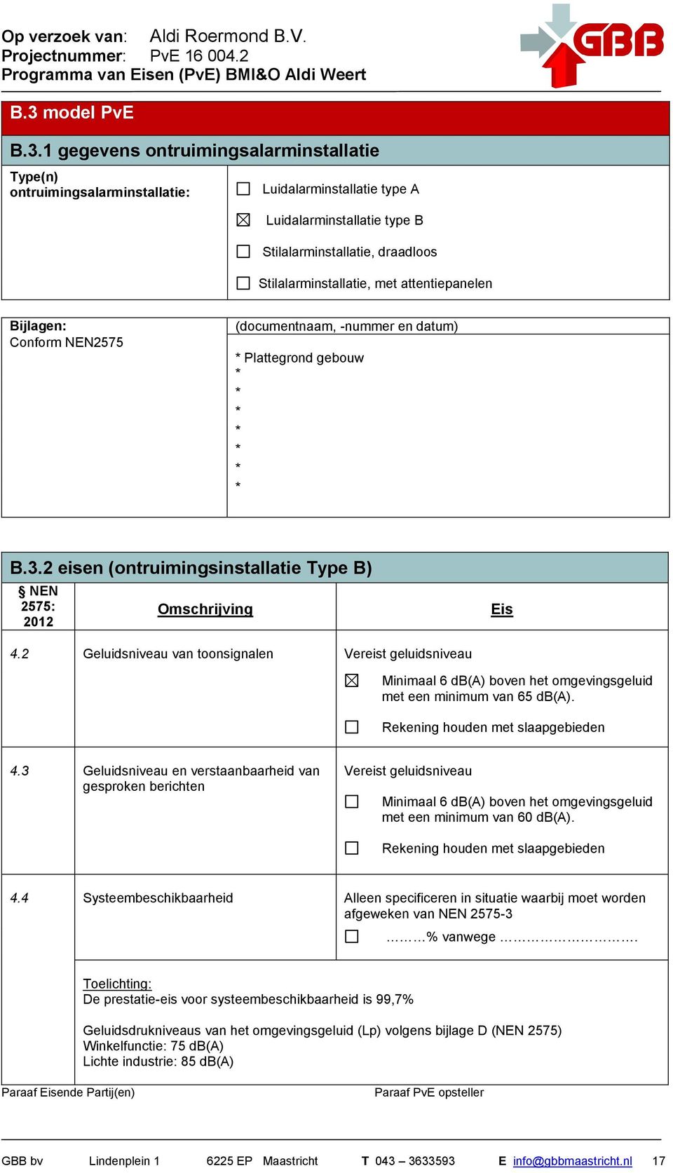 2 eisen (ontruimingsinstallatie Type B) 2575: 2012 Omschrijving Eis 4.2 Geluidsniveau van toonsignalen Vereist geluidsniveau Minimaal 6 db(a) boven het omgevingsgeluid met een minimum van 65 db(a).