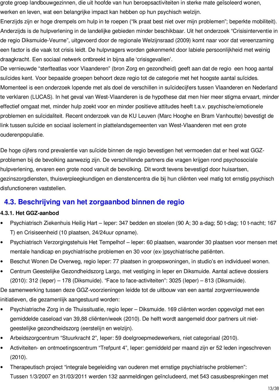 Uit het onderzoek Crisisinterventie in de regio Diksmuide-Veurne, uitgevoerd door de regionale Welzijnsraad (2009) komt naar voor dat vereenzaming een factor is die vaak tot crisis leidt.