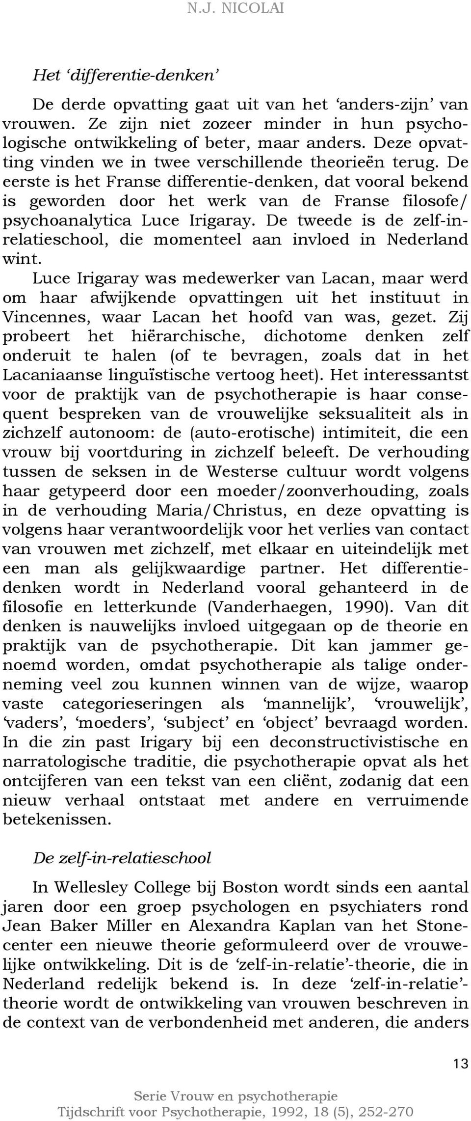 De eerste is het Franse differentie-denken, dat vooral bekend is geworden door het werk van de Franse filosofe/ psychoanalytica Luce Irigaray.