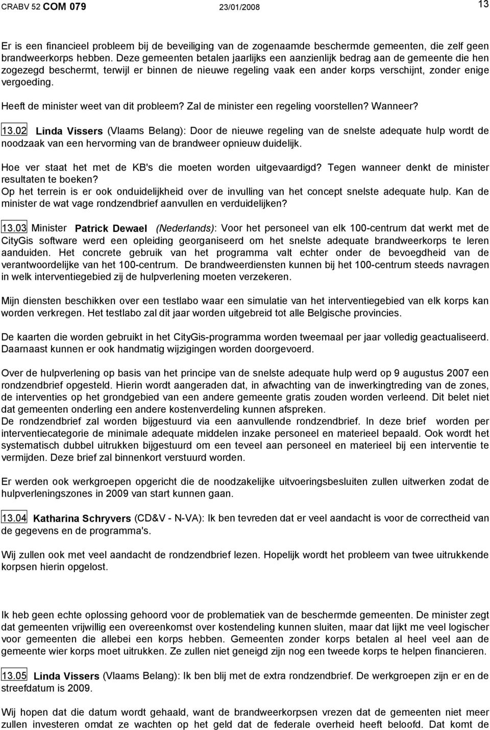 Heeft de minister weet van dit probleem? Zal de minister een regeling voorstellen? Wanneer? 13.