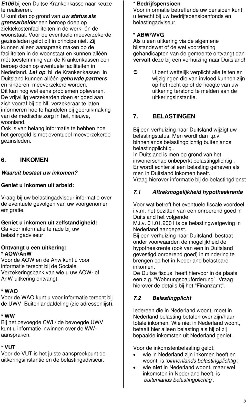 Zij kunnen alleen aanspraak maken op de faciliteiten in de woonstaat en kunnen alléén mét toestemming van de Krankenkassen een beroep doen op eventuele faciliteiten in Nederland.