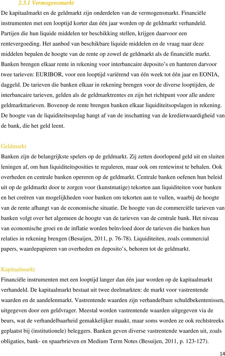 Het aanbod van beschikbare liquide middelen en de vraag naar deze middelen bepalen de hoogte van de rente op zowel de geldmarkt als de financiële markt.