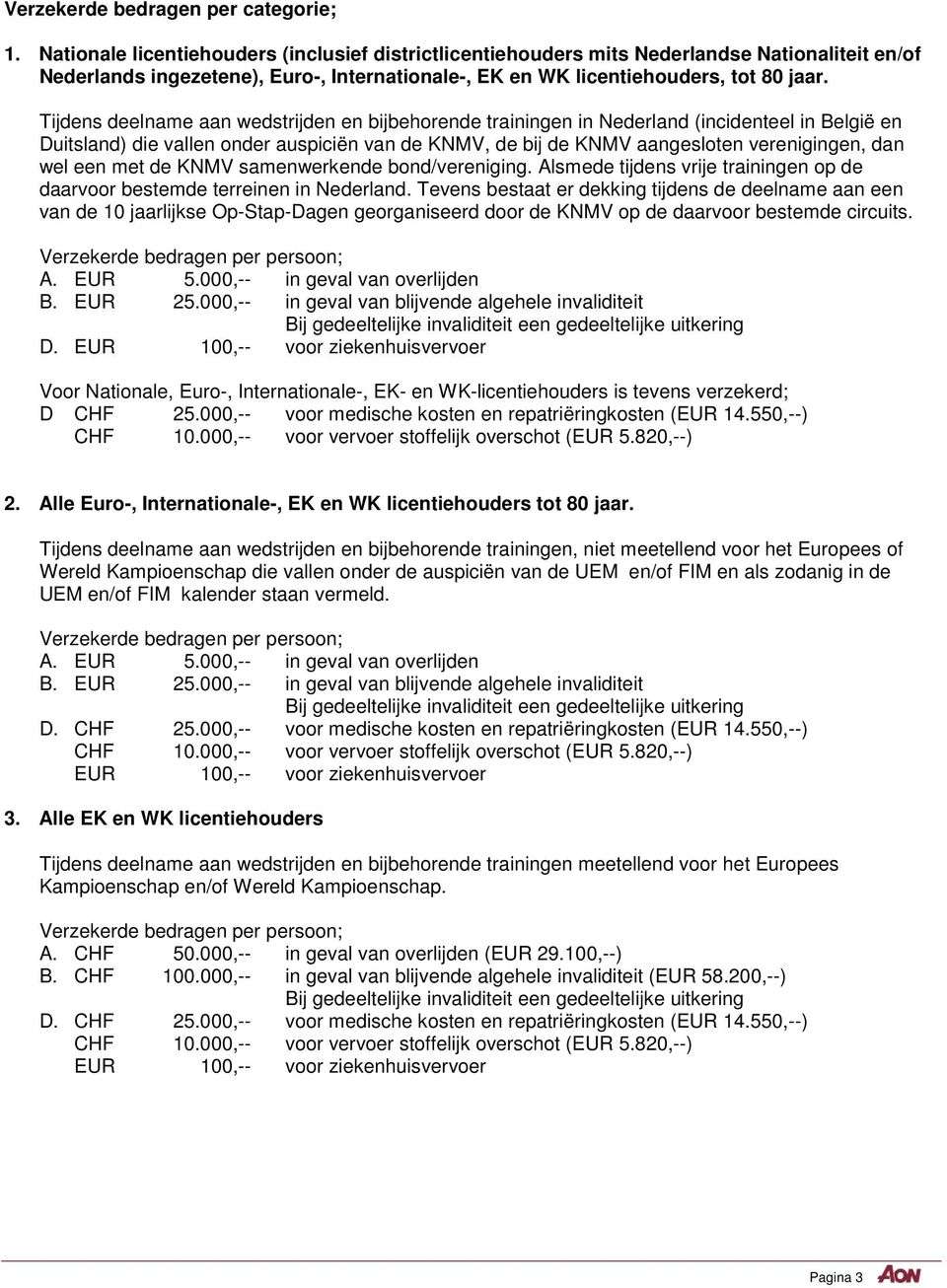 Tijdens deelname aan wedstrijden en bijbehorende trainingen in Nederland (incidenteel in België en Duitsland) die vallen onder auspiciën van de KNMV, de bij de KNMV aangesloten verenigingen, dan wel