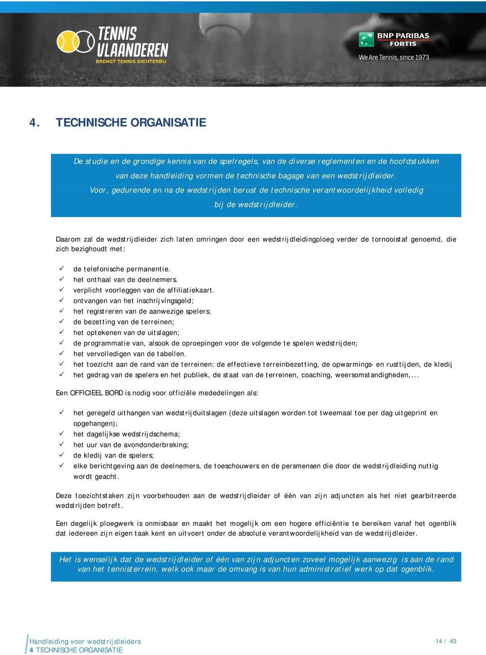 Daarom zal de wedstrijdleider zich laten omringen door een wedstrijdleidingploeg verder de tornooistaf genoemd, die zich bezighoudt met: de telefonische permanentie. het onthaal van de deelnemers.