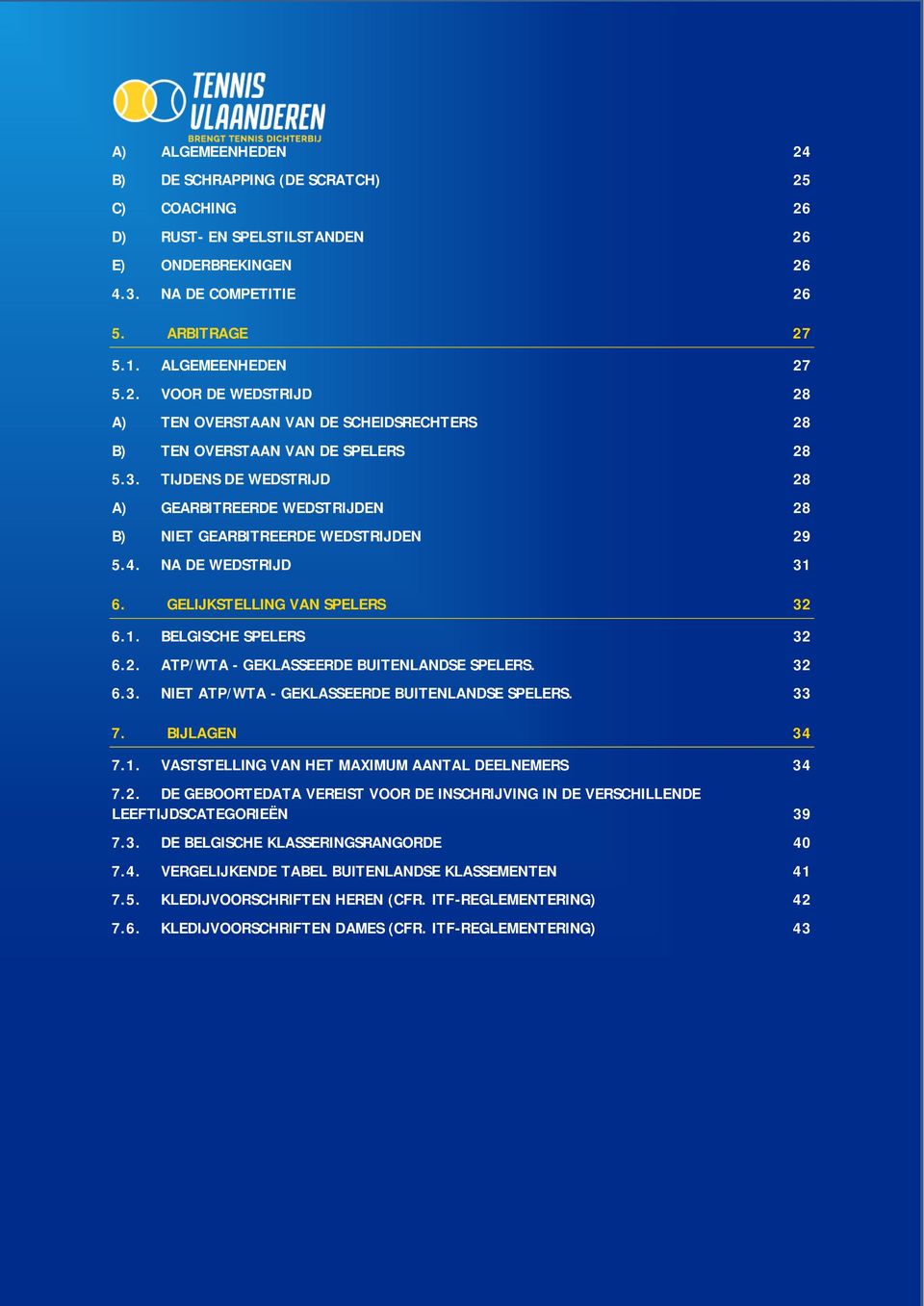 32 6.3. NIET ATP/WTA - GEKLASSEERDE BUITENLANDSE SPELERS. 33 7. BIJLAGEN 34 7.1. VASTSTELLING VAN HET MAXIMUM AANTAL DEELNEMERS 34 7.2. DE GEBOORTEDATA VEREIST VOOR DE INSCHRIJVING IN DE VERSCHILLENDE LEEFTIJDSCATEGORIEËN 39 7.