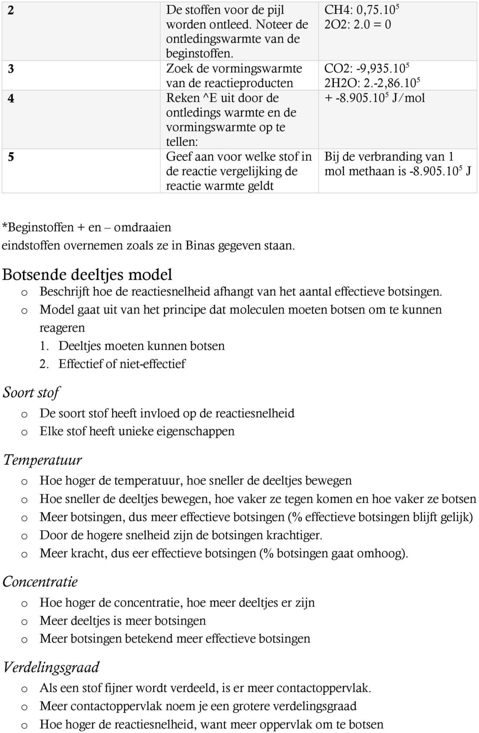 geldt CH4: 0,75.10 5 2O2: 2.0 = 0 CO2: -9,935.10 5 2H2O: 2.-2,86.10 5 + -8.905.10 5 J/mol Bij de verbranding van 1 mol methaan is -8.905.10 5 J *Beginstoffen + en omdraaien eindstoffen overnemen zoals ze in Binas gegeven staan.