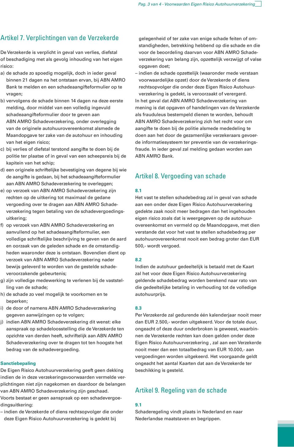 ieder geval binnen 21 dagen na het ontstaan ervan, bij ABN AMRO Bank te melden en een schadeaangifteformulier op te vragen; b) vervolgens de schade binnen 14 dagen na deze eerste melding, door middel