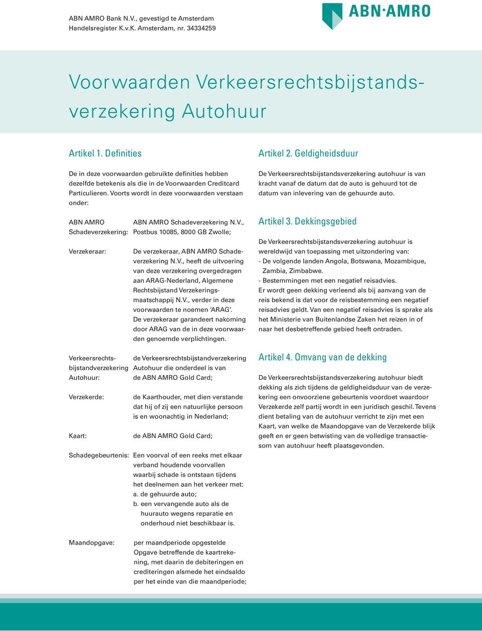 Voorts wordt in deze voorwaarden verstaan onder: ABN AMRO ABN AMRO Schadeverzekering N.V., Schadeverzekering: Postbus 10085, 8000 GB Zwolle; Verzekeraar: De verzekeraar, ABN AMRO Schadeverzekering N.