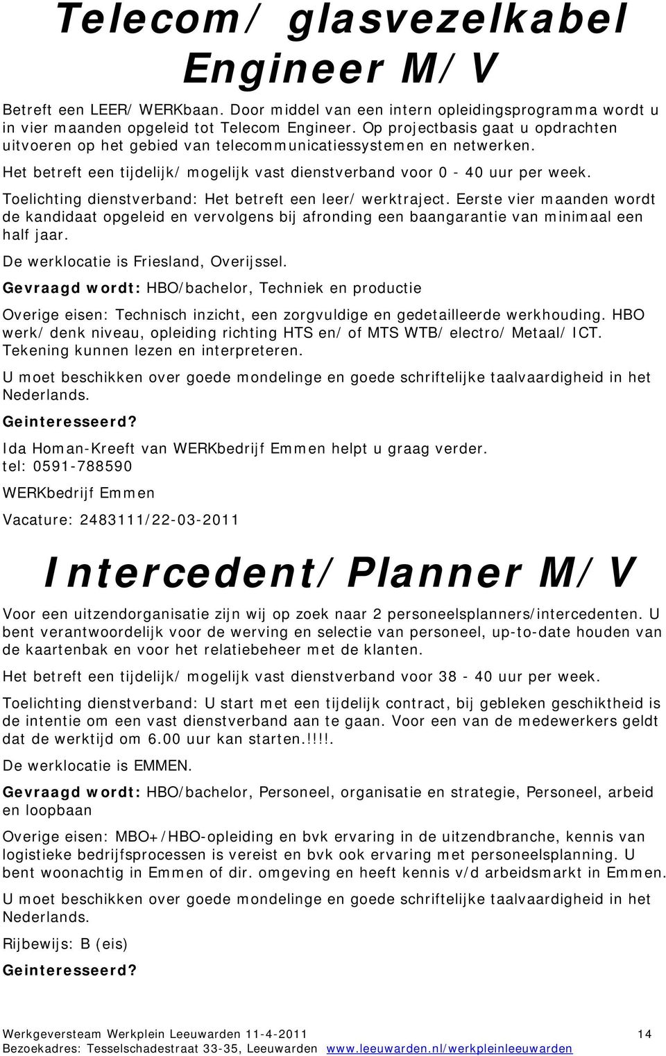 Het betreft een leer/ werktraject. Eerste vier maanden wordt de kandidaat opgeleid en vervolgens bij afronding een baangarantie van minimaal een half jaar. De werklocatie is Friesland, Overijssel.