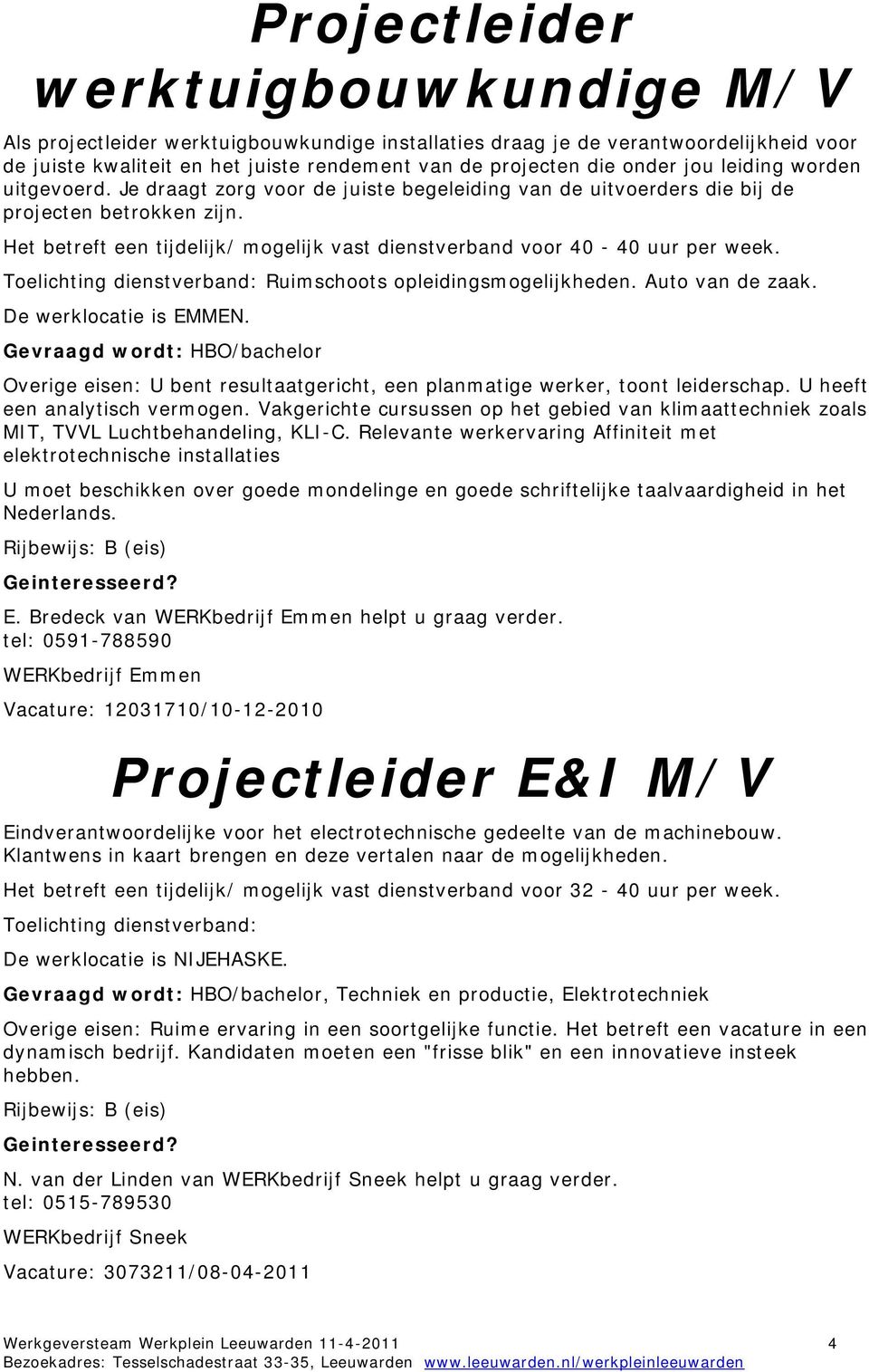 Het betreft een tijdelijk/ mogelijk vast dienstverband voor 40-40 uur per week. Ruimschoots opleidingsmogelijkheden. Auto van de zaak. De werklocatie is EMMEN.