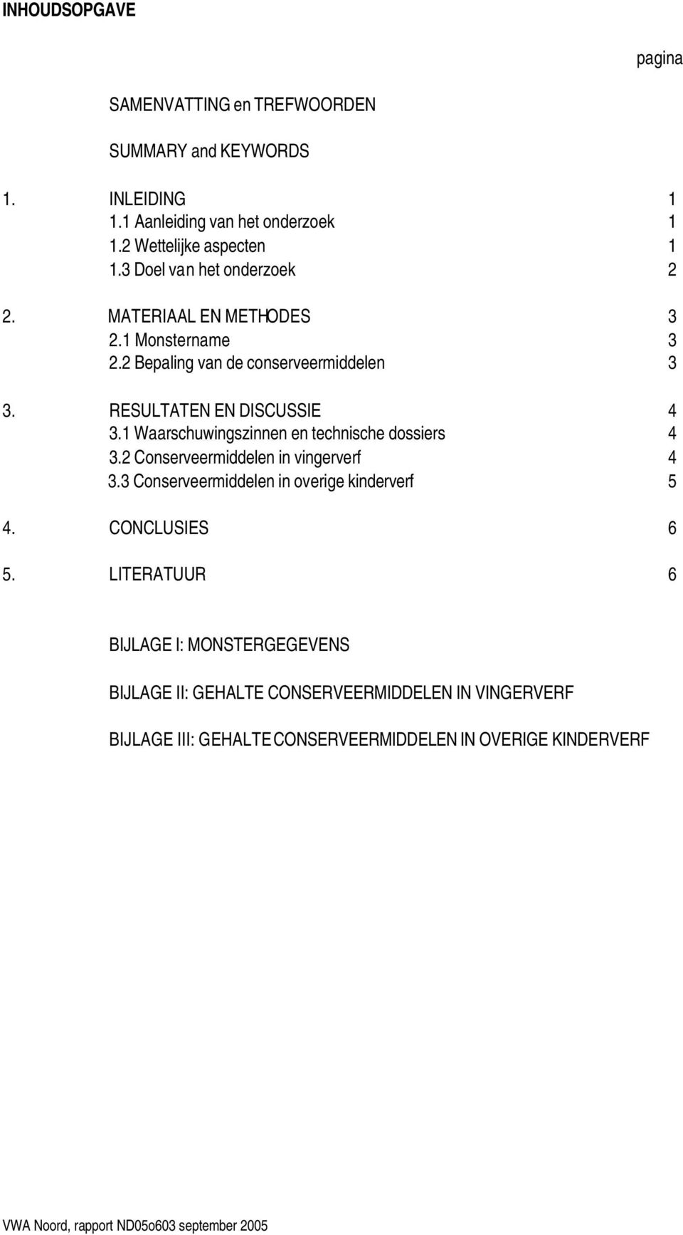 1 Waarschuwingszinnen en technische dossiers 4 3.2 Conserveermiddelen in vingerverf 4 3.3 Conserveermiddelen in overige kinderverf 5 4. CONCLUSIES 6 5.