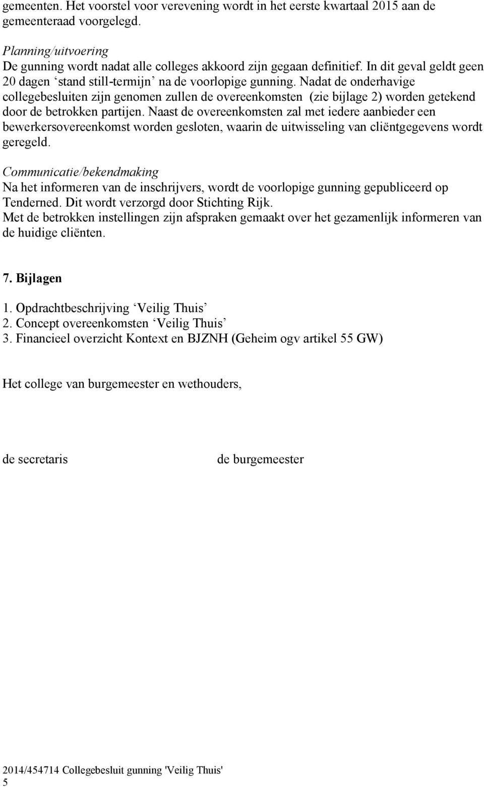 Nadat de onderhavige collegebesluiten zijn genomen zullen de overeenkomsten (zie bijlage 2) worden getekend door de betrokken partijen.