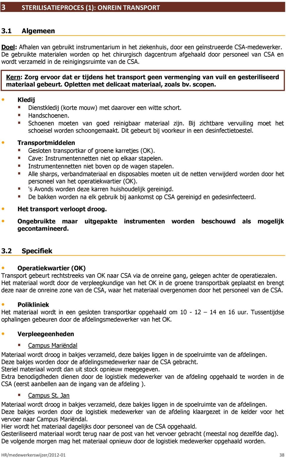 Kern: Zorg ervoor dat er tijdens het transport geen vermenging van vuil en gesteriliseerd materiaal gebeurt. Opletten met delicaat materiaal, zoals bv. scopen.