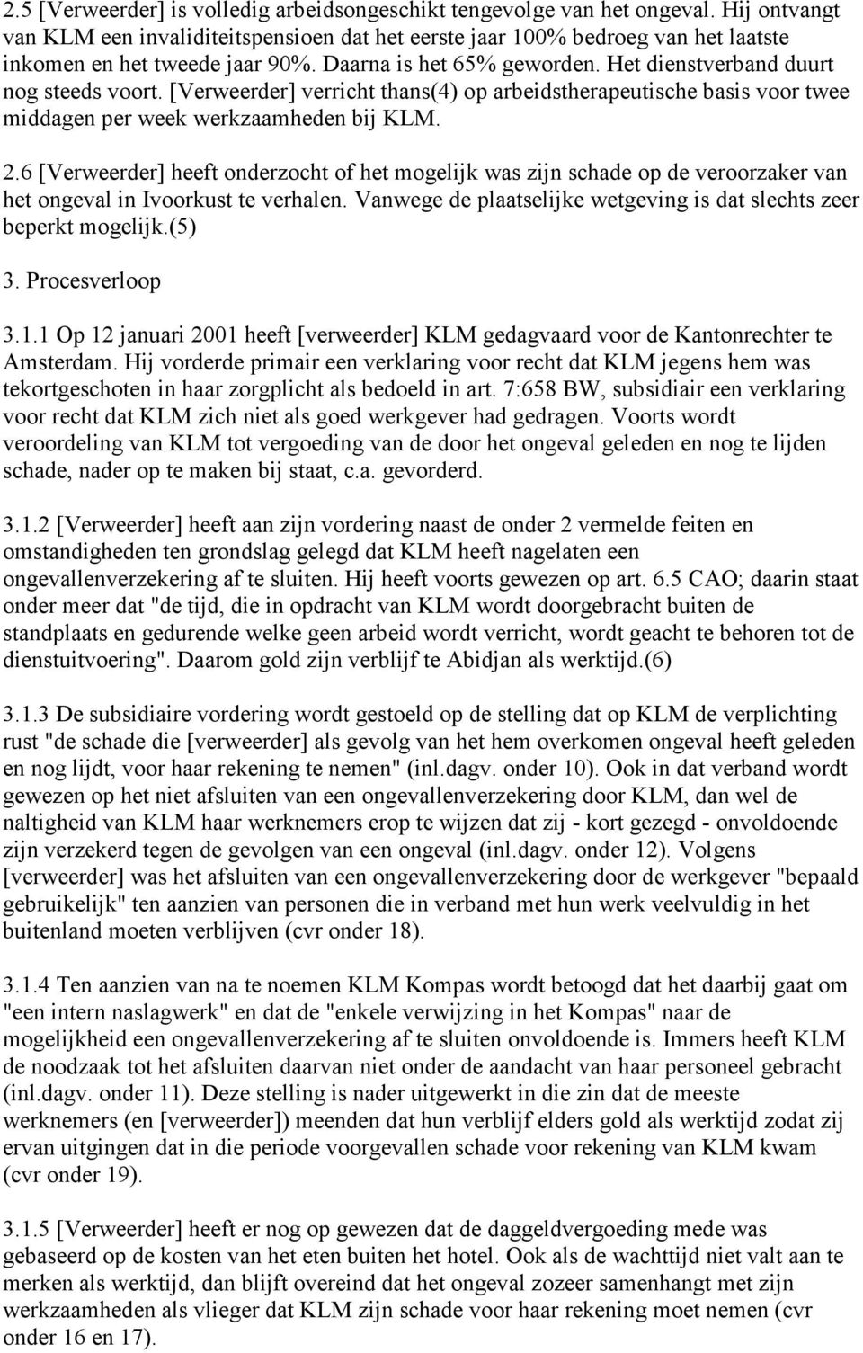 [Verweerder] verricht thans(4) op arbeidstherapeutische basis voor twee middagen per week werkzaamheden bij KLM. 2.