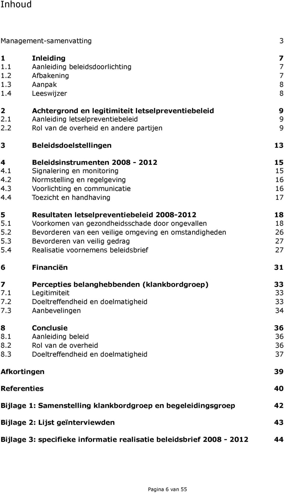 2 Normstelling en regelgeving 16 4.3 Voorlichting en communicatie 16 4.4 Toezicht en handhaving 17 5 Resultaten letselpreventiebeleid 2008-2012 18 5.