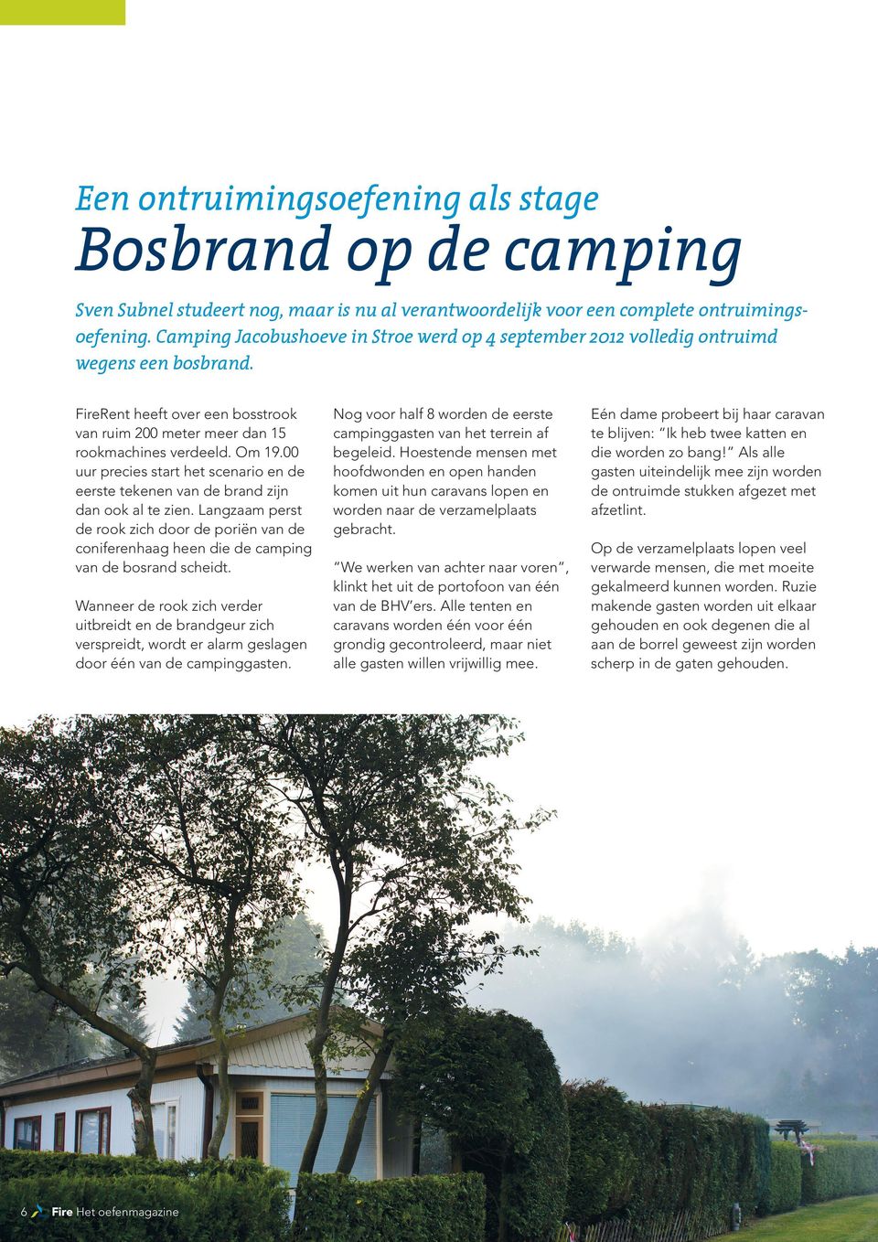 00 uur precies start het scenario en de eerste tekenen van de brand zijn dan ook al te zien. Langzaam perst de rook zich door de poriën van de coniferenhaag heen die de camping van de bosrand scheidt.