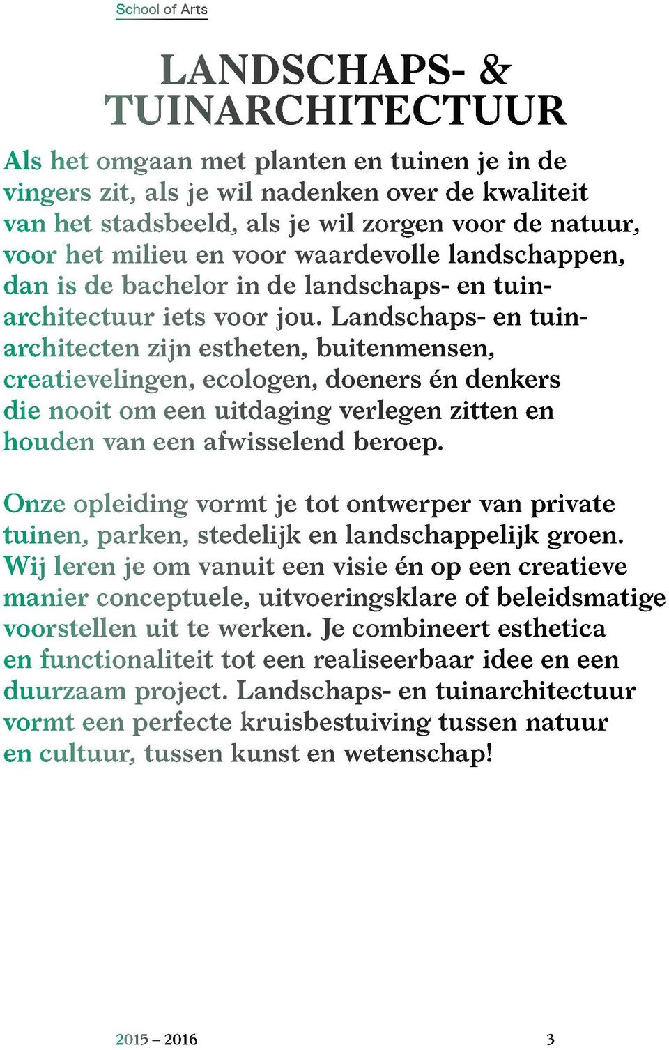 Landschaps- en tuinarchitecten zijn estheten, buitenmensen, creatievelingen, ecologen, doeners én denkers die nooit om een uitdaging verlegen zitten en houden van een afwisselend beroep.