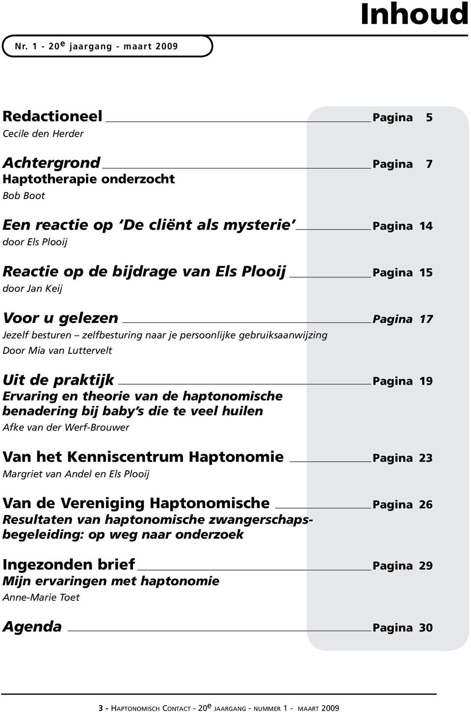 de bijdrage van Els Plooij Pagina 15 door Jan Keij Voor u gelezen Pagina 17 Jezelf besturen zelfbesturing naar je persoonlijke gebruiksaanwijzing Door Mia van Luttervelt Uit de praktijk Pagina 19