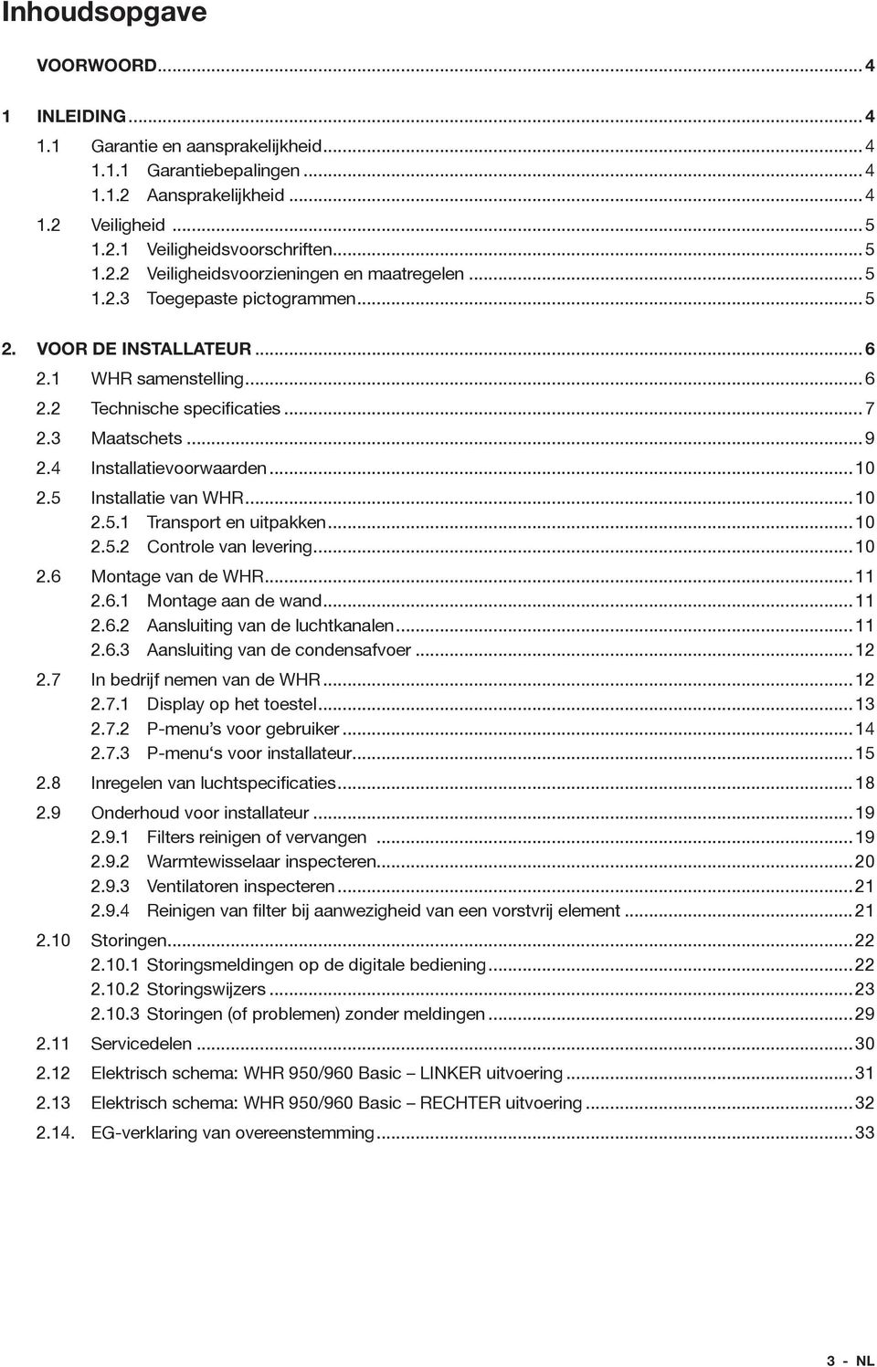 5 Installatie van WHR... 10 2.5.1 Transport en uitpakken... 10 2.5.2 Controle van levering... 10 2.6 Montage van de WHR... 11 2.6.1 Montage aan de wand... 11 2.6.2 Aansluiting van de luchtkanalen.