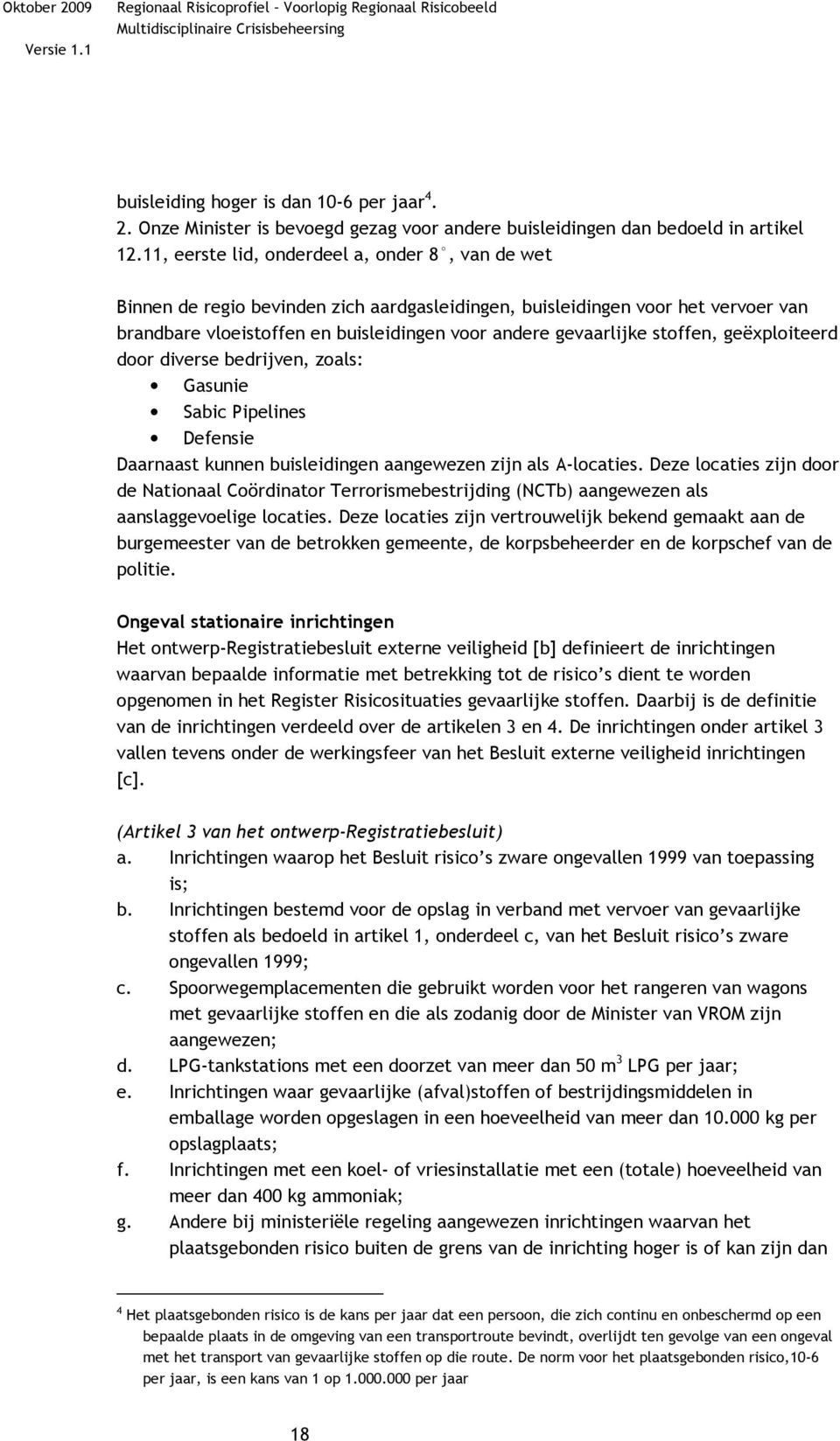 stoffen, geëxploiteerd door diverse bedrijven, zoals: Gasunie Sabic Pipelines Defensie Daarnaast kunnen buisleidingen aangewezen zijn als A-locaties.