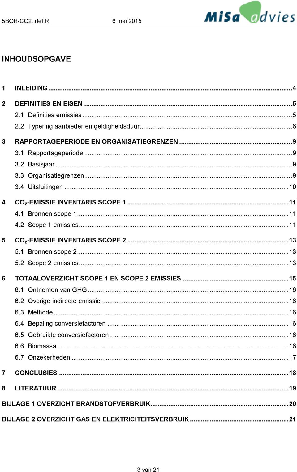 ..13 5.1 Bronnen scope 2...13 5.2 Scope 2 emissies...13 6 TOTAALOVERZICHT SCOPE 1 EN SCOPE 2 EMISSIES...15 6.1 Ontnemen van GHG...16 6.2 Overige indirecte emissie...16 6.3 Methode...16 6.4 Bepaling conversiefactoren.