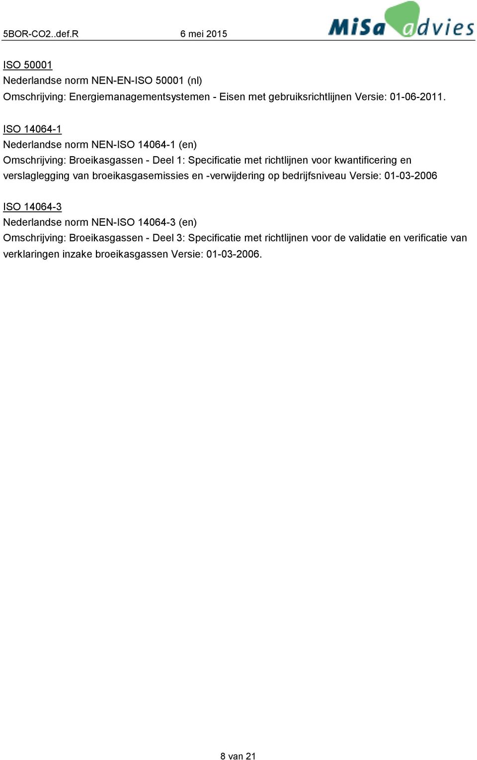 verslaglegging van broeikasgasemissies en -verwijdering op bedrijfsniveau Versie: 01-03-2006 ISO 14064-3 Nederlandse norm NEN-ISO 14064-3 (en)