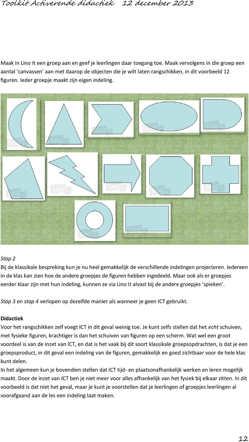 Stap 2 Bij de klassikale bespreking kun je nu heel gemakkelijk de verschillende indelingen projecteren. Iedereen in de klas kan zien hoe de andere groepjes de figuren hebben ingedeeld.